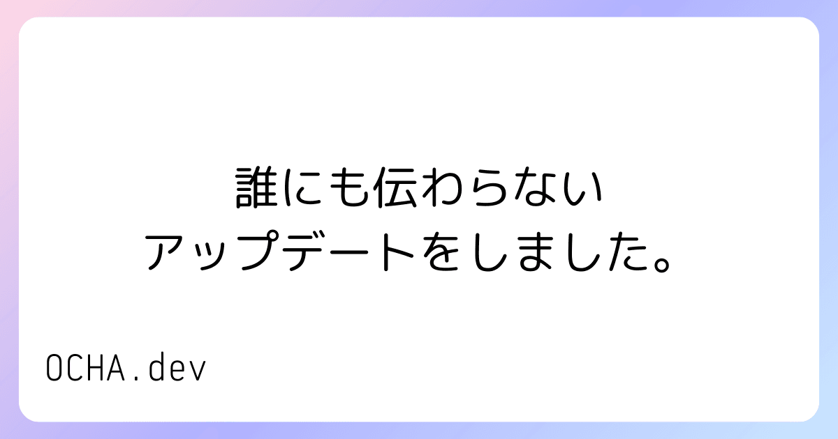誰にも伝わらないアップデートをしました。
